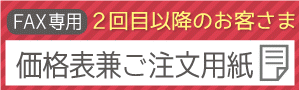 ~FAX専用~2回目以降のお客様【価格表兼ご注文用紙】